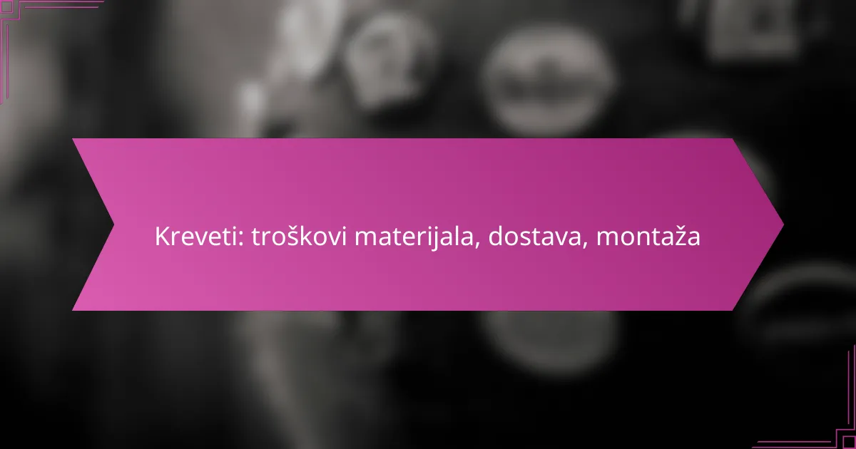 Kreveti: troškovi materijala, dostava, montaža