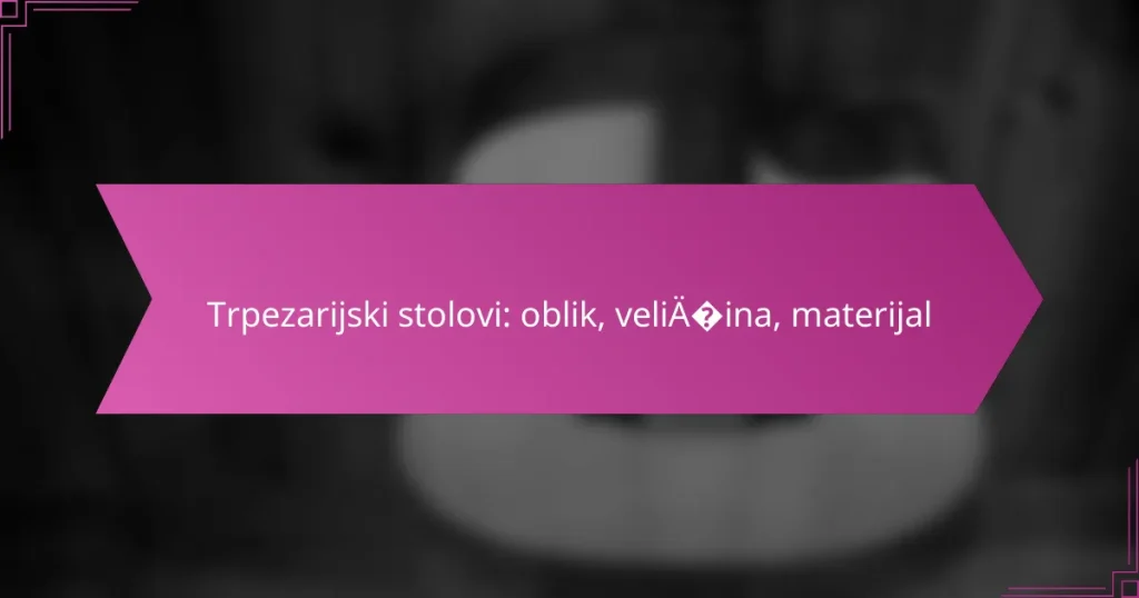 Trpezarijski stolovi: oblik, veličina, materijal