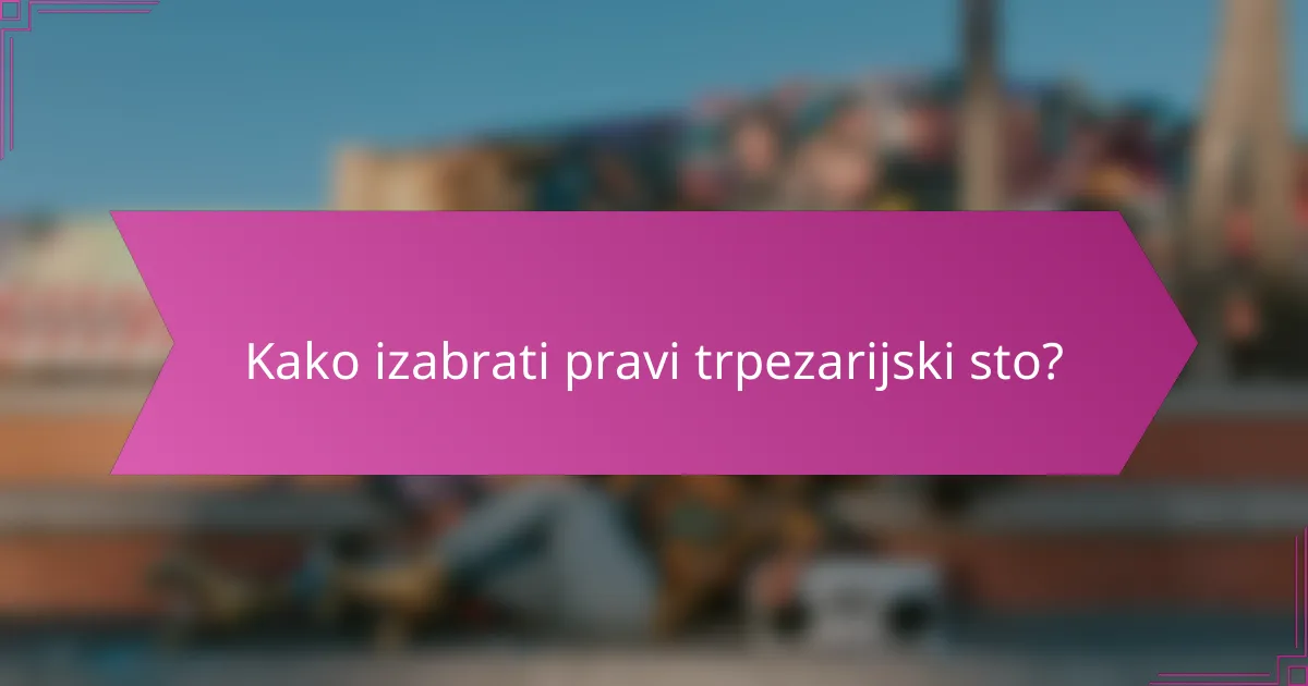 Kako izabrati pravi trpezarijski sto?