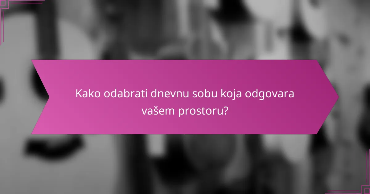 Kako odabrati dnevnu sobu koja odgovara vašem prostoru?