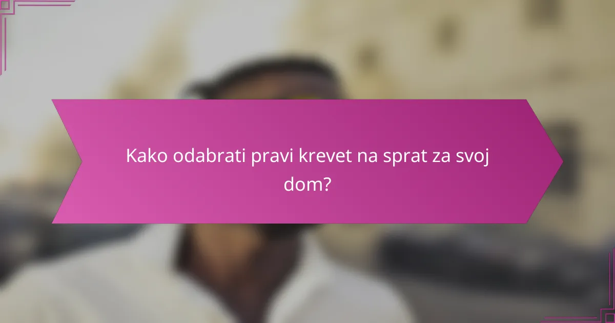 Kako odabrati pravi krevet na sprat za svoj dom?