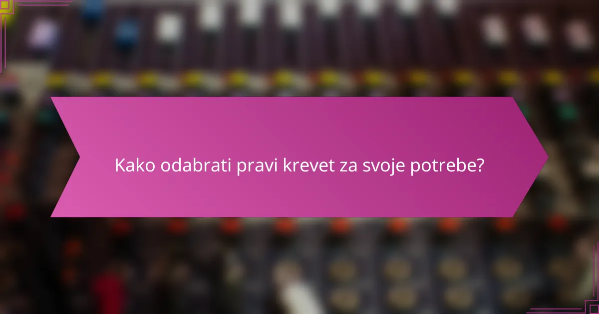 Kako odabrati pravi krevet za svoje potrebe?