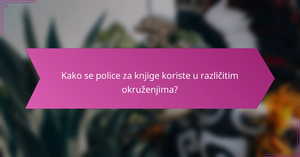 Kako se police za knjige koriste u različitim okruženjima?