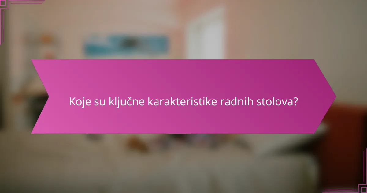 Koje su ključne karakteristike radnih stolova?