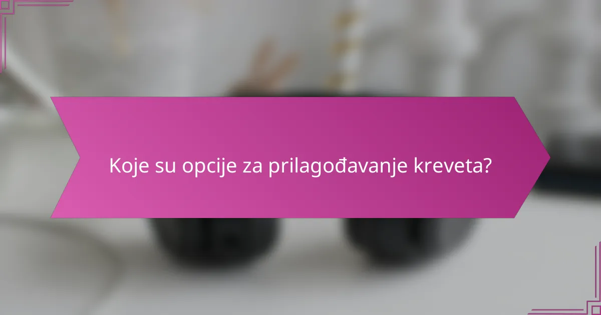 Koje su opcije za prilagođavanje kreveta?