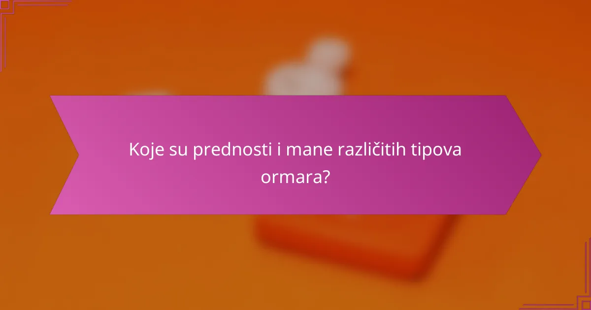 Koje su prednosti i mane različitih tipova ormara?