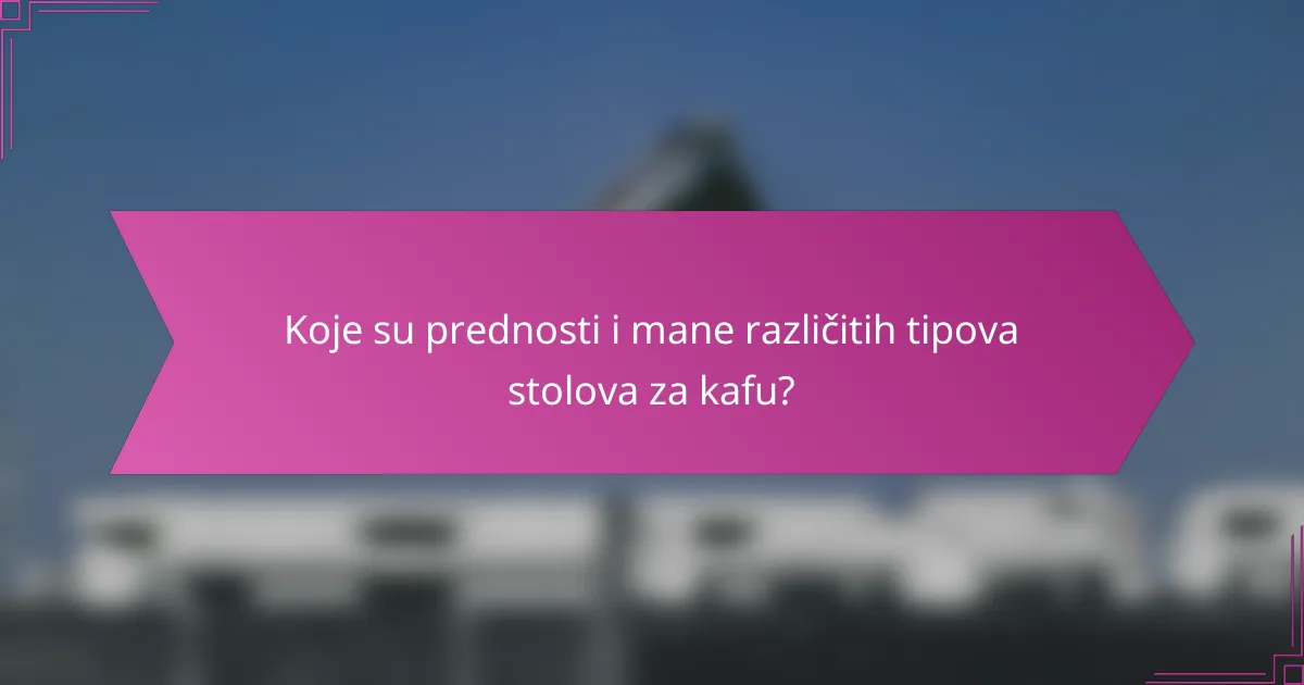 Koje su prednosti i mane različitih tipova stolova za kafu?