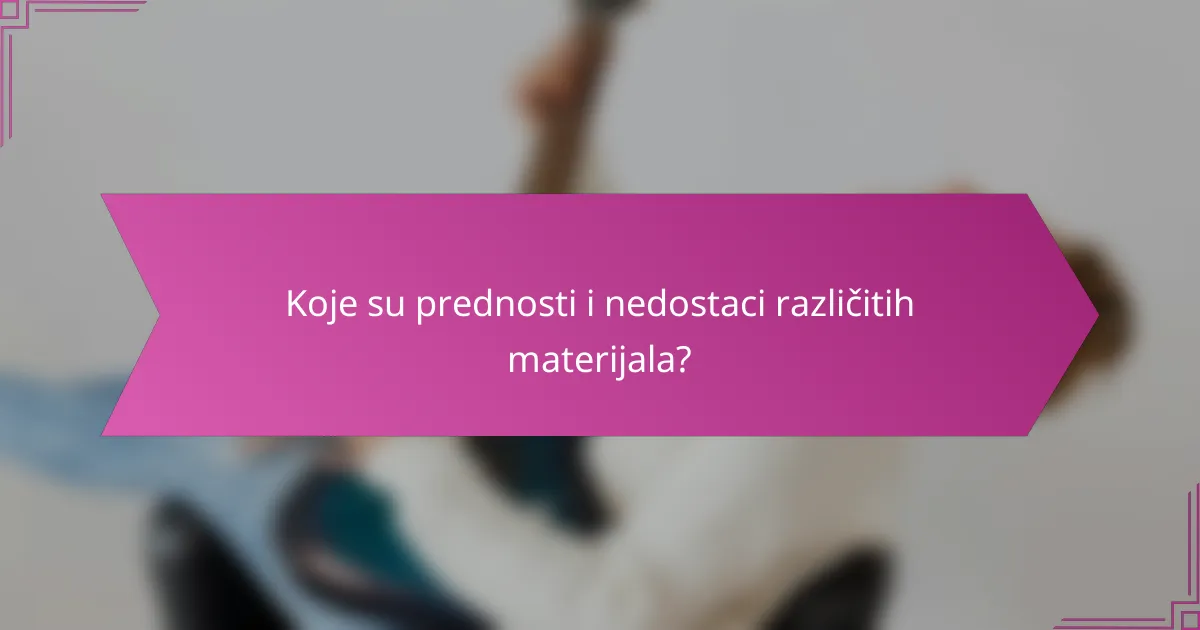 Koje su prednosti i nedostaci različitih materijala?