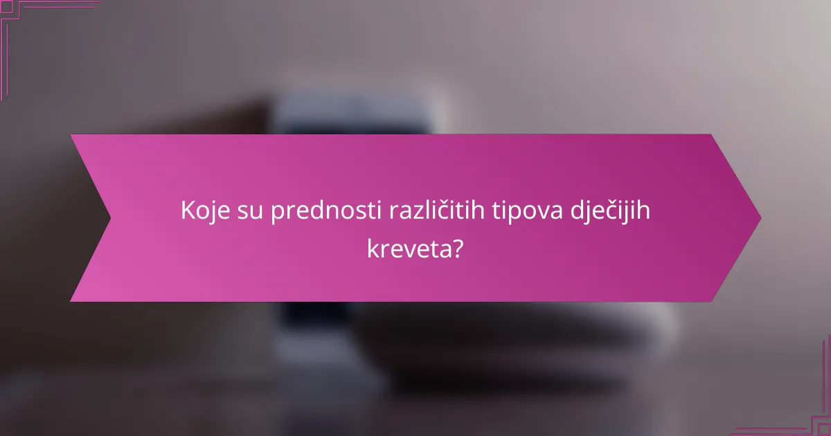 Koje su prednosti različitih tipova dječijih kreveta?