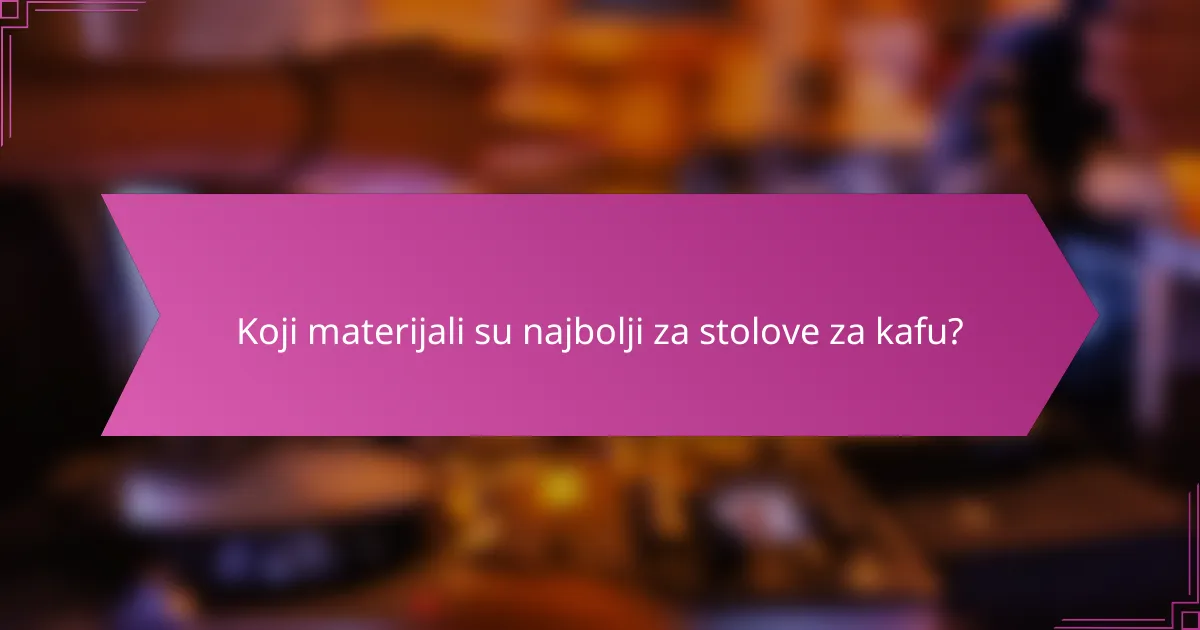 Koji materijali su najbolji za stolove za kafu?