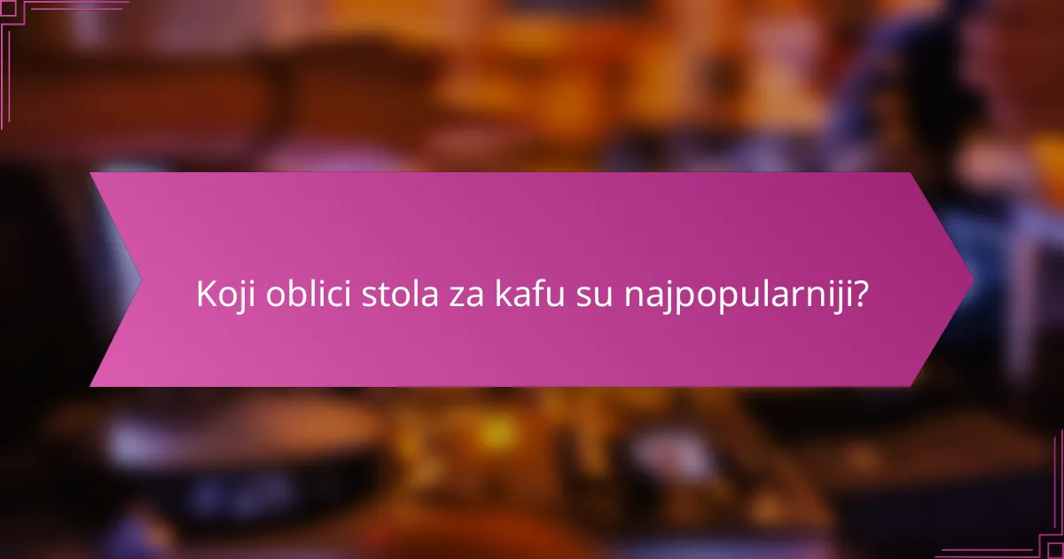 Koji oblici stola za kafu su najpopularniji?