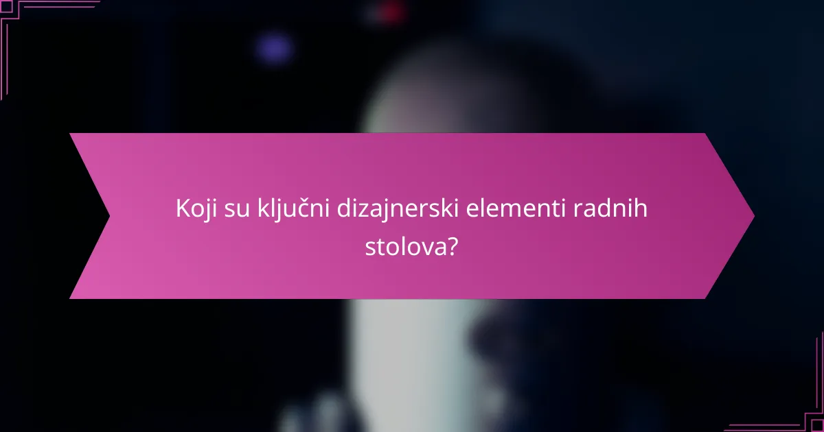 Koji su ključni dizajnerski elementi radnih stolova?