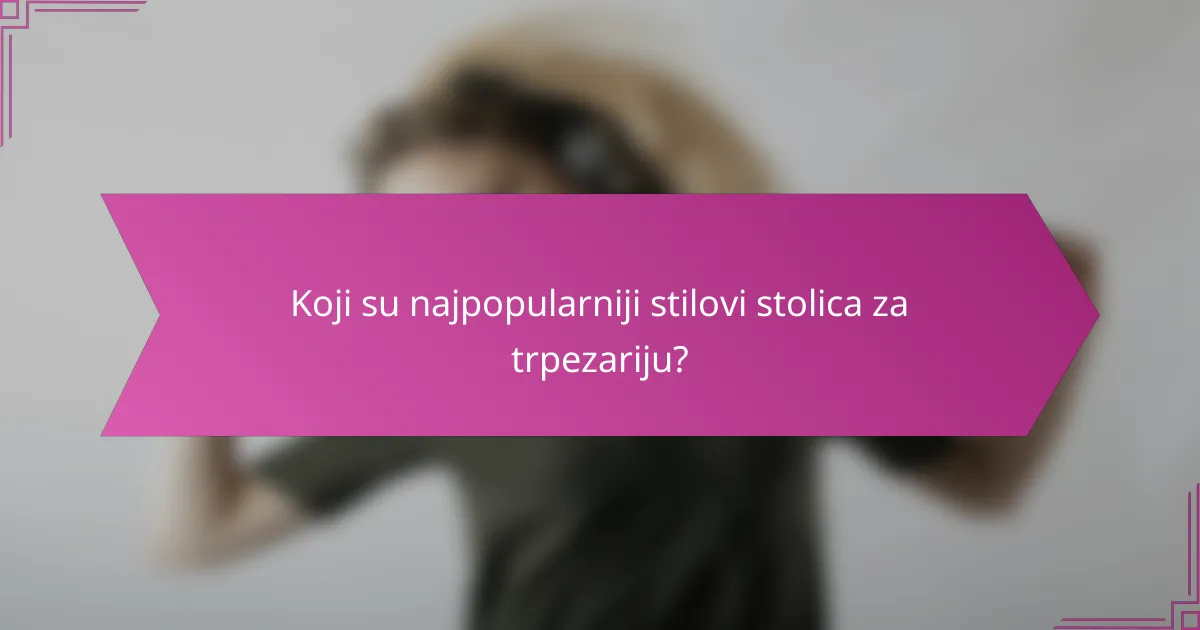 Koji su najpopularniji stilovi stolica za trpezariju?