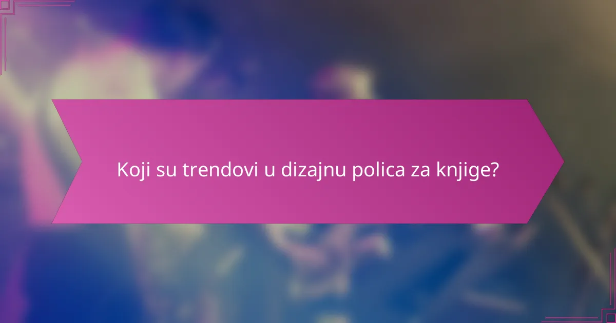 Koji su trendovi u dizajnu polica za knjige?